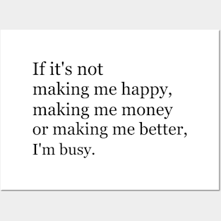 If it's not making me happy, making me money or making me better, I'm busy. Posters and Art